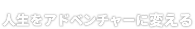 人生をアドベンチャーに変える